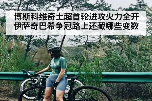 博斯科维奇土超首轮进攻火力全开 伊萨奇巴希争冠路上还藏哪些变数